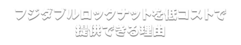 フジダブルロックナットを低コストで提供できる理由